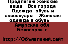 Предлагаю женские вещи - Все города Одежда, обувь и аксессуары » Женская одежда и обувь   . Амурская обл.,Белогорск г.